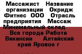 Массажист › Название организации ­ Окридж Фитнес, ООО › Отрасль предприятия ­ Массаж › Минимальный оклад ­ 1 - Все города Работа » Вакансии   . Алтайский край,Яровое г.